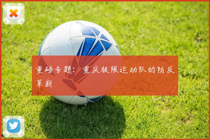 重磅专题：重庆极限运动队的防反革新