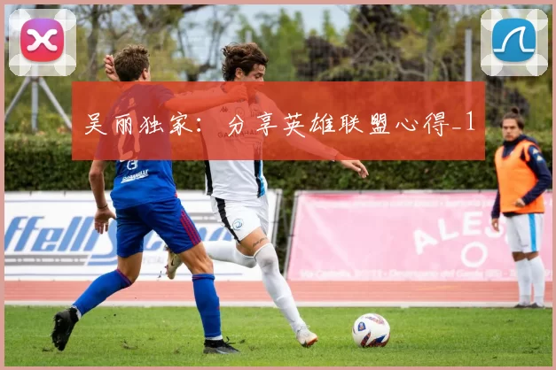 吴丽独家：分享英雄联盟心得_1