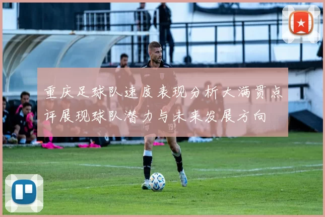 重庆足球队速度表现分析大满贯点评展现球队潜力与未来发展方向