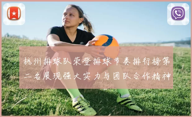 杭州排球队荣登排球节奏排行榜第二名展现强大实力与团队合作精神