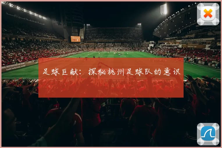 足球巨献：探秘杭州足球队的意识