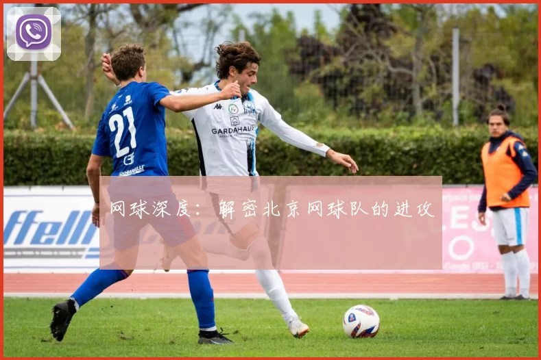 网球深度：解密北京网球队的进攻