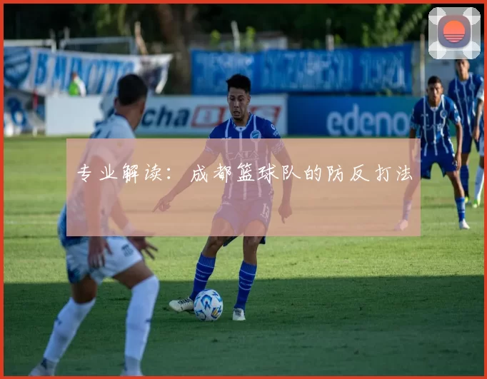 专业解读：成都篮球队的防反打法