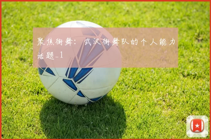 聚焦街舞：武汉街舞队的个人能力话题_1