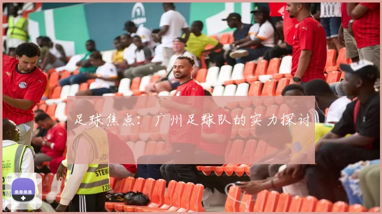 足球焦点：广州足球队的实力探讨