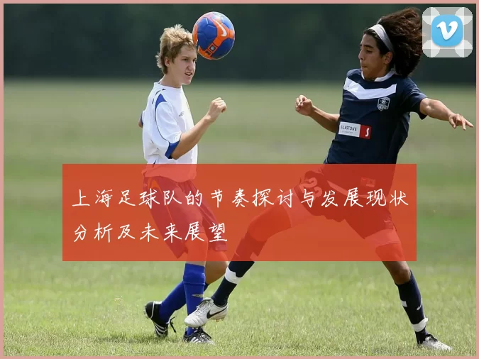 上海足球队的节奏探讨与发展现状分析及未来展望