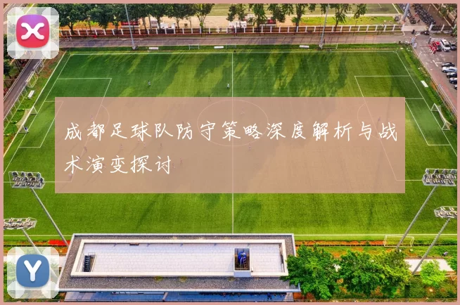 成都足球队防守策略深度解析与战术演变探讨