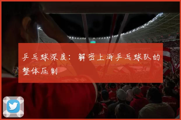 乒乓球深度：解密上海乒乓球队的整体压制